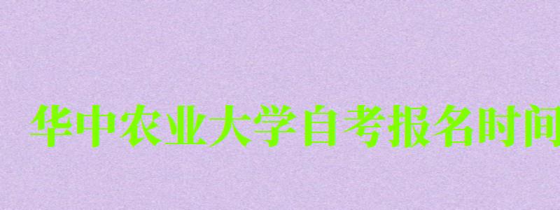 华中农业大学自考报名时间(华中农业大学自考报名时间表) 华中农业大学自考报名时间(华中农业大学自考报名时间表)