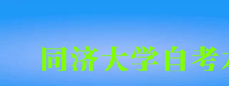 同济大学自考本科(同济大学自考本科有哪些专业) 同济大学自考本科(同济大学自考本科有哪些专业)