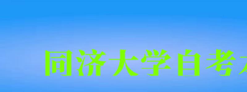 同济大学自考本科（同济大学自考本科有哪些专业）