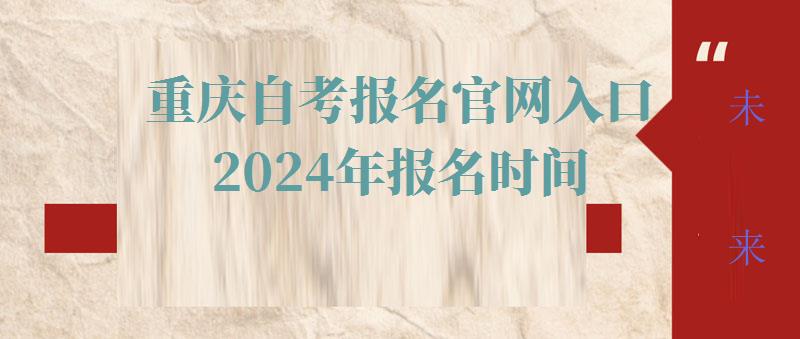 重庆自考报名官网入口2024年报名时间,重庆自考报名官网入口2024年考试