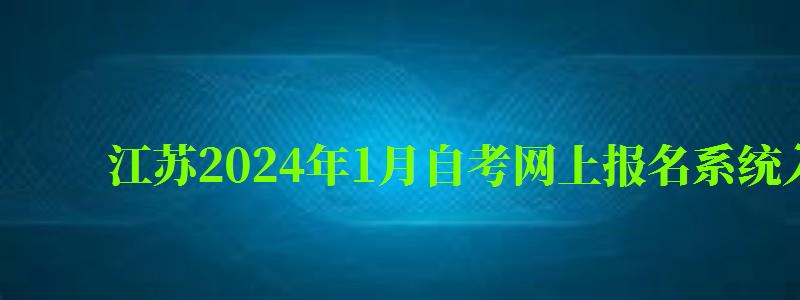 江苏2024年1月自考网上报名系统入口在哪里(2024江苏自考网上报名时间) 江苏2024年1月自考网上报名系统入口在哪里(2024江苏自考网上报名时间)