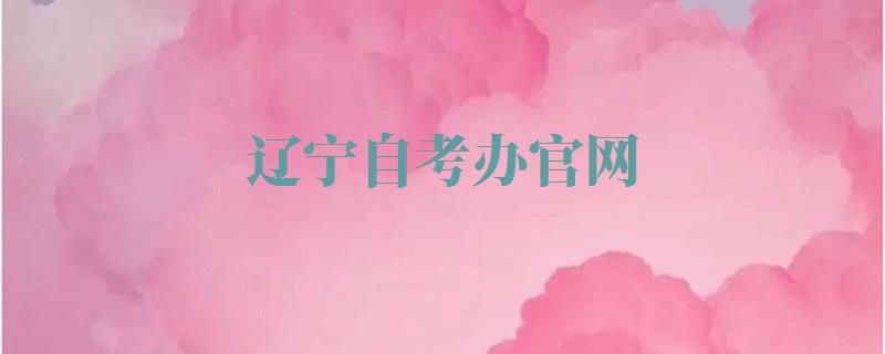 辽宁自考办官网,辽宁自考网官网 辽宁自考办官网,辽宁自考网官网