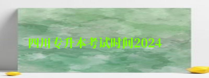 四川专升本考试时间2024