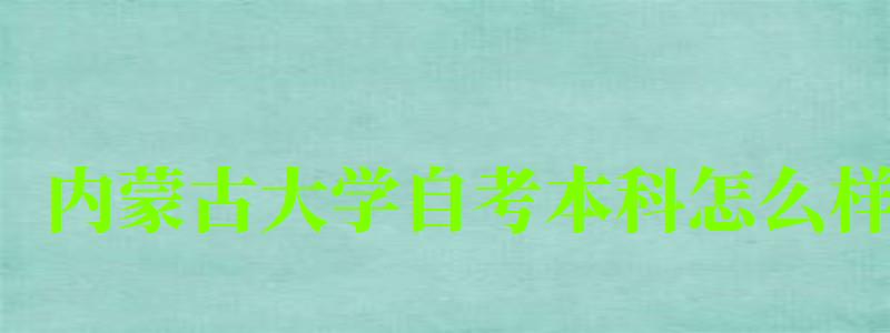 内蒙古大学自考本科怎么样(内蒙古大学自考本科怎么样啊) 内蒙古大学自考本科怎么样(内蒙古大学自考本科怎么样啊)