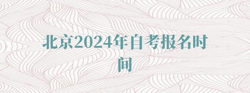 北京2024年自考报名时间,北京2024年自考报名人数 北京2024年自考报名时间,北京2024年自考报名人数