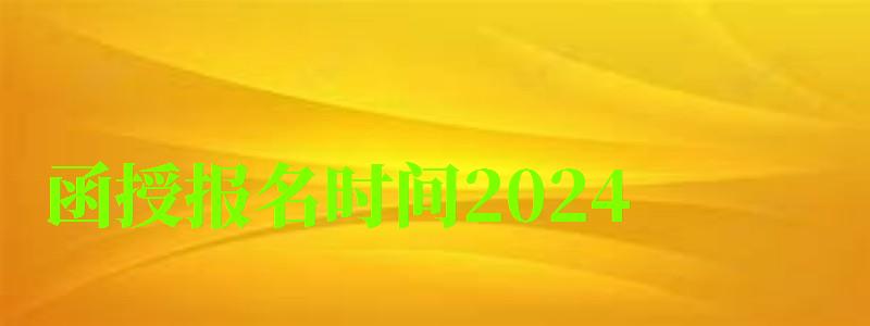 函授报名时间2024 函授报名时间2024