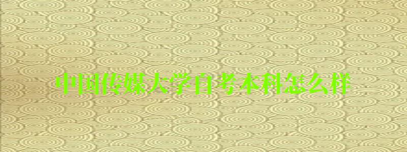 中国传媒大学自考本科怎么样(中国传媒大学自考本科怎么样啊) 中国传媒大学自考本科怎么样(中国传媒大学自考本科怎么样啊)