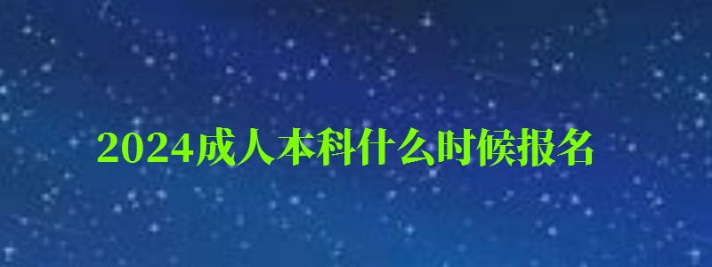 2024成人本科什么时候报名 2024成人本科什么时候报名