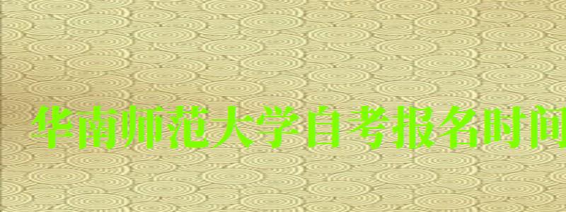 华南师范大学自考报名时间(华南师范大学自考报名时间截止时间) 华南师范大学自考报名时间(华南师范大学自考报名时间截止时间)