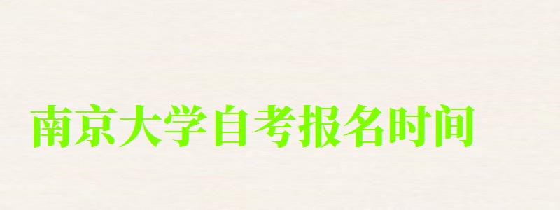 南京大学自考报名时间(南京大学自考报名时间) 南京大学自考报名时间(南京大学自考报名时间)
