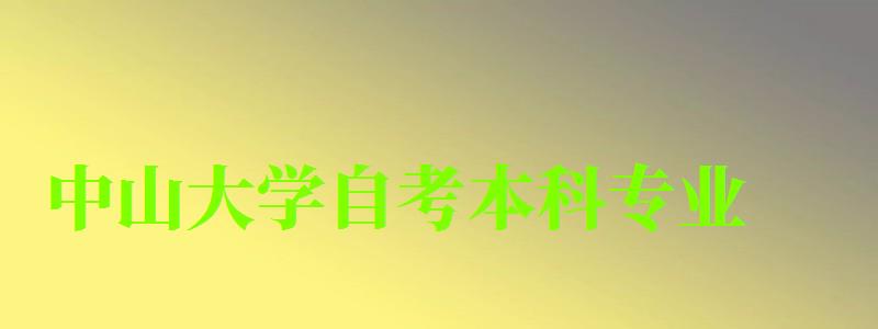 中山大学自考本科专业(中山大学自考本科专业有哪些) 中山大学自考本科专业(中山大学自考本科专业有哪些)