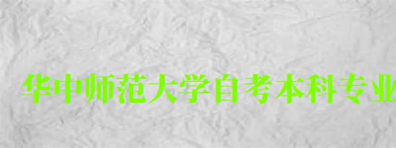 华中师范大学自考本科专业(华中师范大学自考本科专业有哪些) 华中师范大学自考本科专业(华中师范大学自考本科专业有哪些)