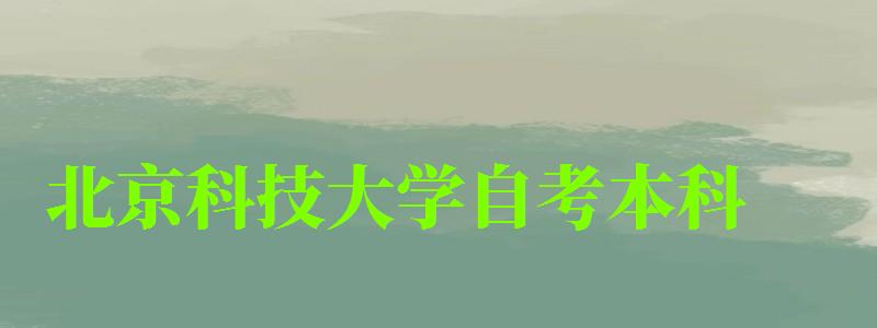 北京科技大学自考本科(北京科技大学自考本科专业) 北京科技大学自考本科(北京科技大学自考本科专业)