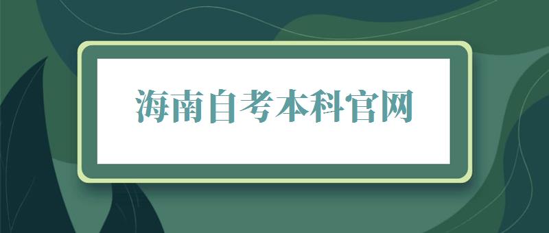 海南自考本科官网,海南自考本科报名时间2024 海南自考本科官网,海南自考本科报名时间2024