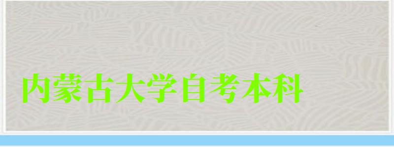 内蒙古大学自考本科(内蒙古大学自考本科专业) 内蒙古大学自考本科(内蒙古大学自考本科专业)