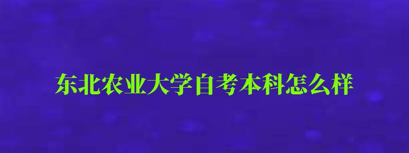 东北农业大学自考本科怎么样(东北农业大学自考本科怎么样啊) 东北农业大学自考本科怎么样(东北农业大学自考本科怎么样啊)