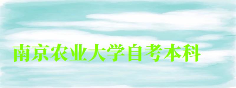 南京农业大学自考本科(南京农业大学自考本科有哪些专业) 南京农业大学自考本科(南京农业大学自考本科有哪些专业)