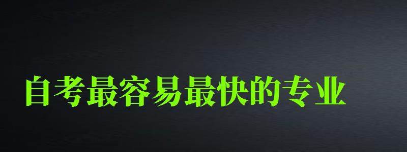 自考最容易最快的专业 自考最容易最快的专业