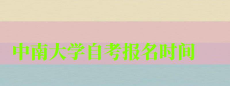 中南大学自考报名时间(中南大学自考报名时间) 中南大学自考报名时间(中南大学自考报名时间)