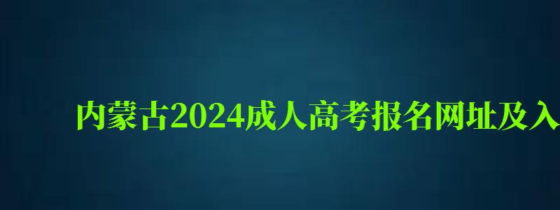 内蒙古2024成人高考报名网址及入口是多少（2024年内蒙古成人高考报名）