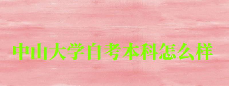 中山大学自考本科怎么样(中山大学自考本科怎么样啊) 中山大学自考本科怎么样(中山大学自考本科怎么样啊)