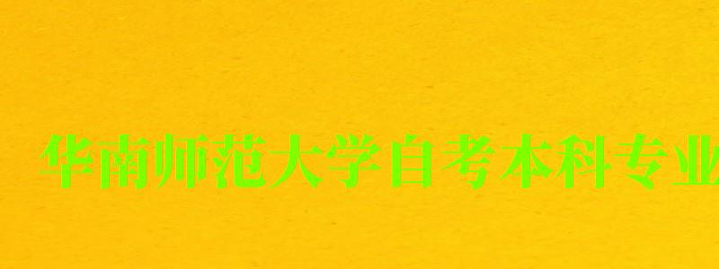 华南师范大学自考本科专业(华南师范大学自考本科专业有哪些) 华南师范大学自考本科专业(华南师范大学自考本科专业有哪些)