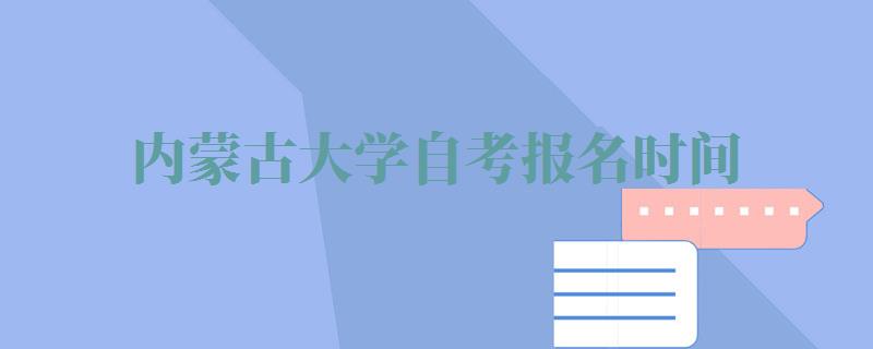 内蒙古大学自考报名时间,内蒙古大学自考报名官网