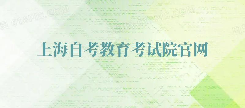 上海自考教育考试院官网,上海自考本科报名时间2024