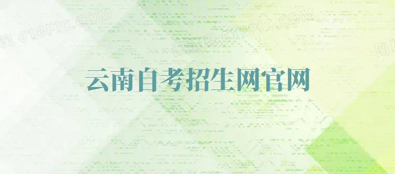 云南自考招生网官网,云南自考网 云南自考招生网官网,云南自考网